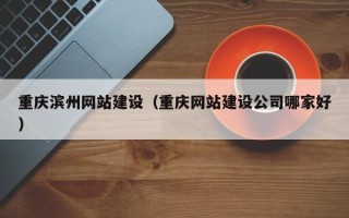 聊城重庆滨州网站建设（重庆网站建设公司哪家好）