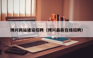 聊城博兴网站建设招聘（博兴最新在线招聘）