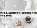 聊城视频图库小程序制作教程（视频图库小程序制作教程手机版）