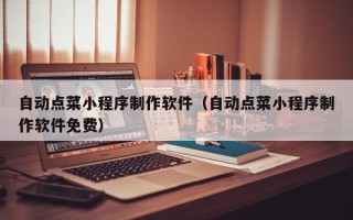 聊城自动点菜小程序制作软件（自动点菜小程序制作软件免费）